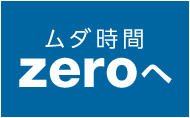 ムダ時間zeroへ