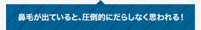 鼻毛が出ていると、圧倒的にだらしなく思われる！