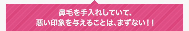 鼻毛を手入れしていて、悪い印象を与えることは、まずない！！