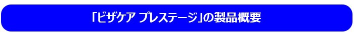 「ビザケア プレステージ」の製品概要